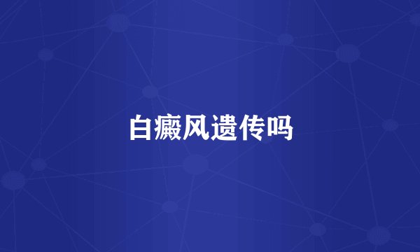 白癜风遗传吗