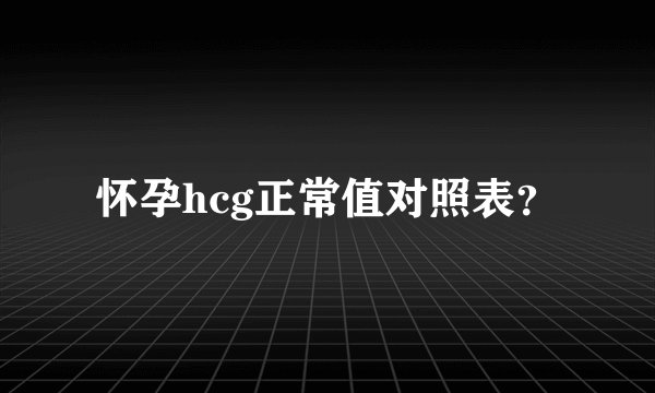 怀孕hcg正常值对照表？