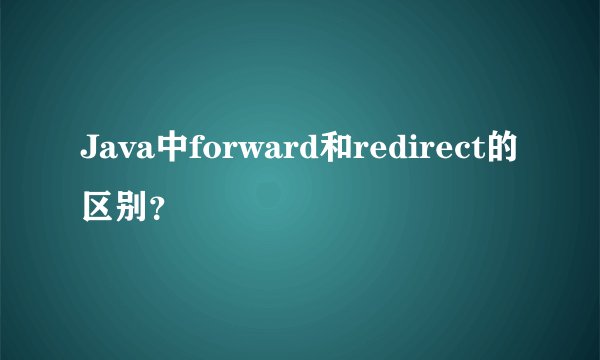 Java中forward和redirect的区别？