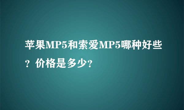 苹果MP5和索爱MP5哪种好些？价格是多少？