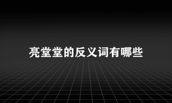 亮堂堂的反义词有哪些