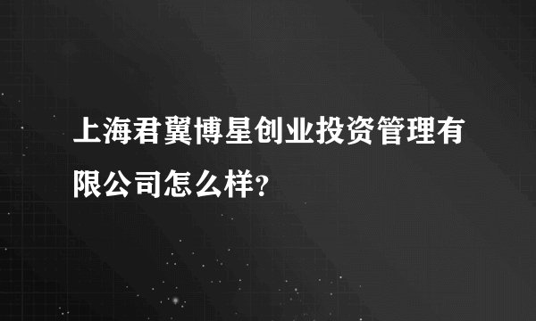 上海君翼博星创业投资管理有限公司怎么样？