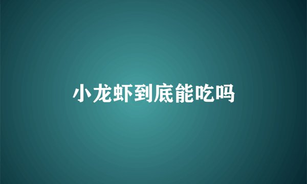 小龙虾到底能吃吗
