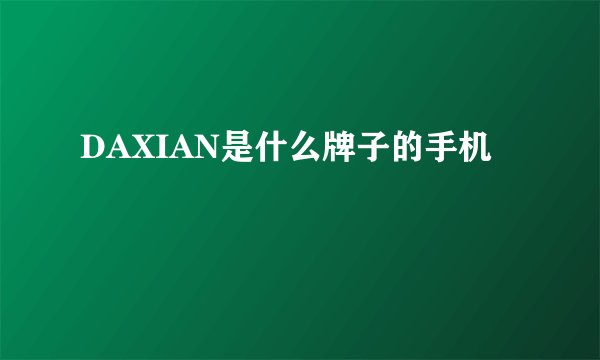 DAXIAN是什么牌子的手机