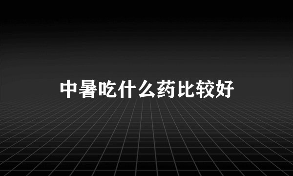 中暑吃什么药比较好