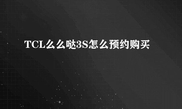 TCL么么哒3S怎么预约购买