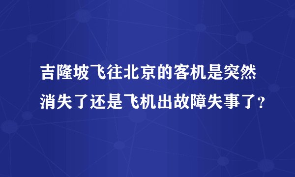 吉隆坡飞往北京的客机是突然消失了还是飞机出故障失事了？