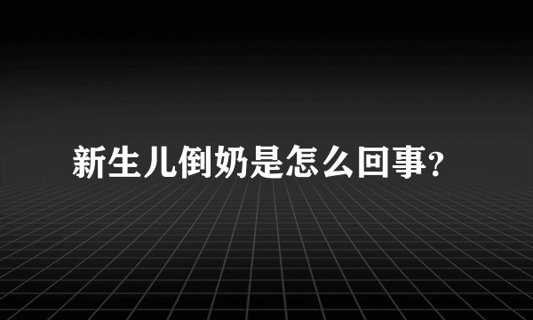新生儿倒奶是怎么回事？