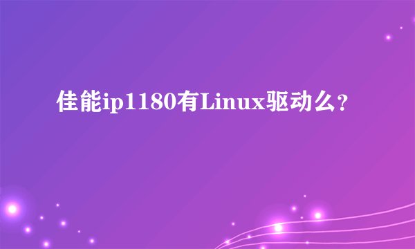 佳能ip1180有Linux驱动么？
