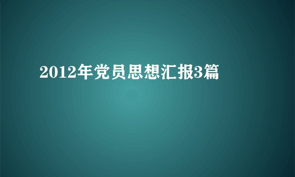 2012年党员思想汇报3篇