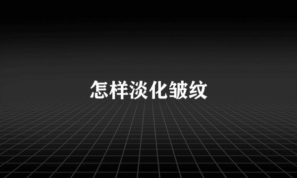 怎样淡化皱纹