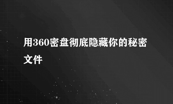 用360密盘彻底隐藏你的秘密文件