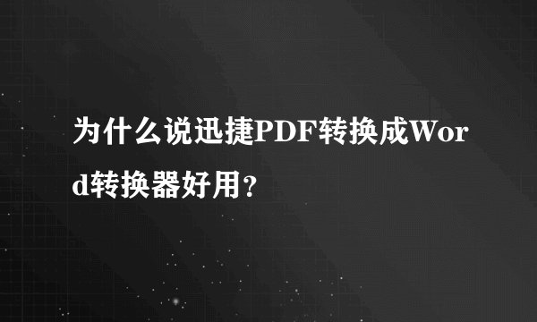 为什么说迅捷PDF转换成Word转换器好用？