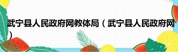武宁县人民政府网教体局（武宁县人民政府网）