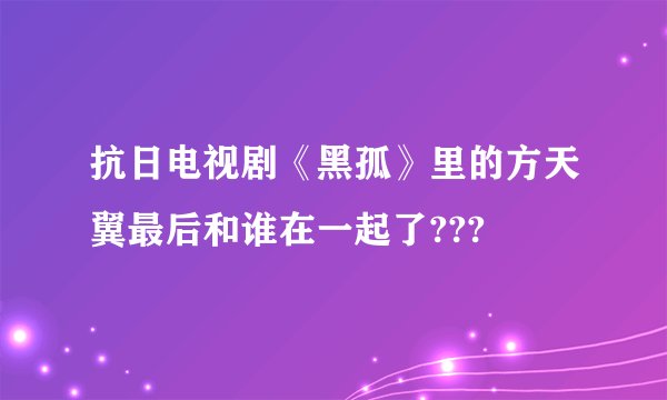 抗日电视剧《黑孤》里的方天翼最后和谁在一起了???
