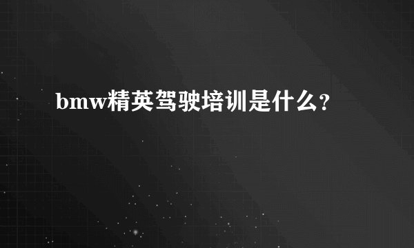 bmw精英驾驶培训是什么？
