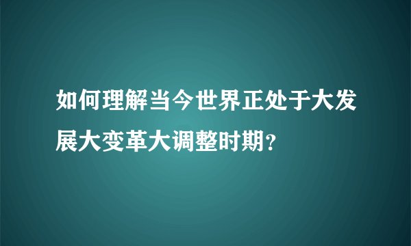 如何理解当今世界正处于大发展大变革大调整时期？