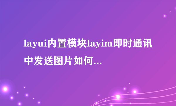 layui内置模块layim即时通讯中发送图片如何添加提示？