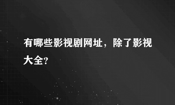 有哪些影视剧网址，除了影视大全？