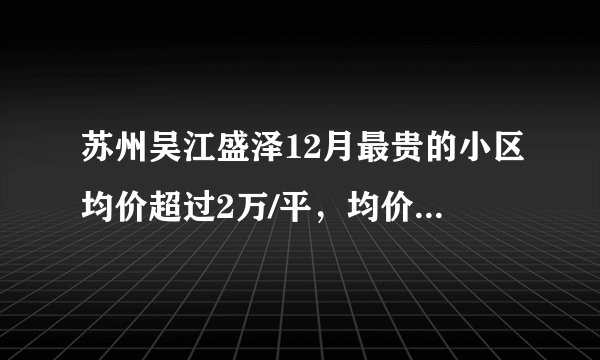苏州吴江盛泽12月最贵的小区均价超过2万/平，均价11377元/平