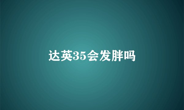 达英35会发胖吗