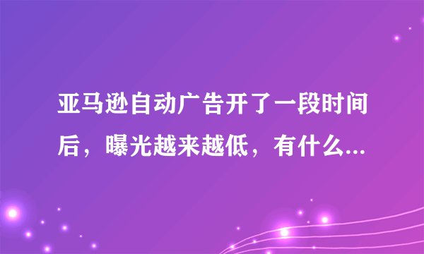 亚马逊自动广告开了一段时间后，曝光越来越低，有什么改善方法吗？