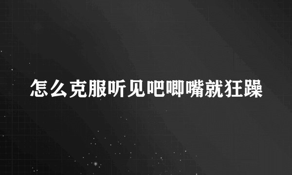 怎么克服听见吧唧嘴就狂躁