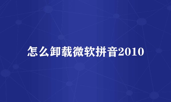 怎么卸载微软拼音2010