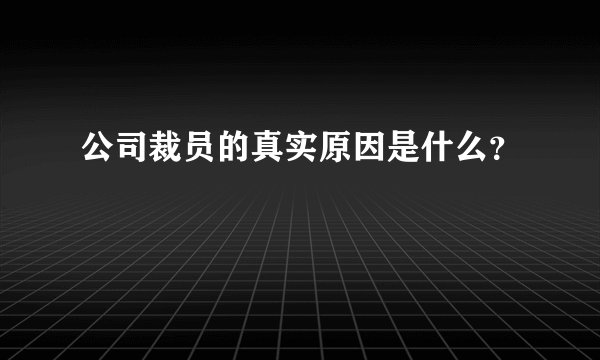 公司裁员的真实原因是什么？