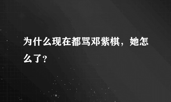 为什么现在都骂邓紫棋，她怎么了？