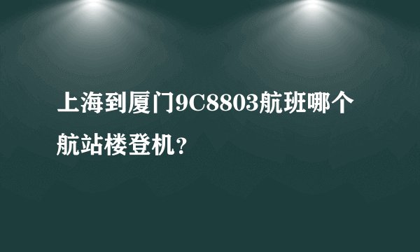 上海到厦门9C8803航班哪个航站楼登机？