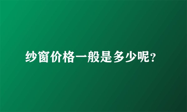纱窗价格一般是多少呢？