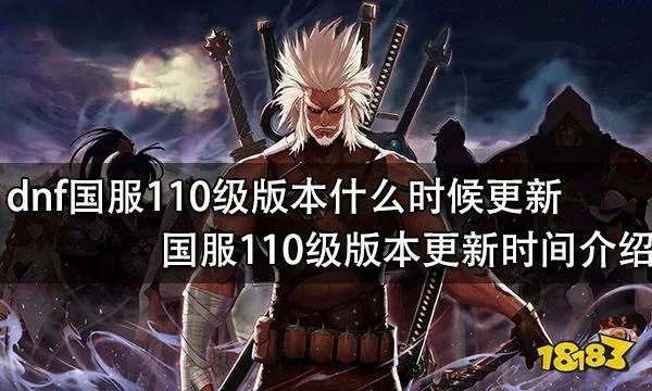 dnf国服110级版本什么时候更新 国服110级版本更新时间介绍