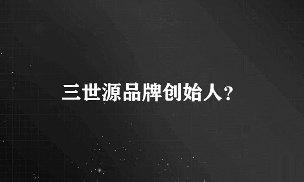 三世源品牌创始人？