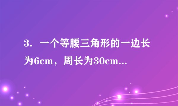 3．一个等腰三角形的一边长为6cm，周长为30cm，则它的另两边长分别为（　　）A．6cm，18cm	B．12cm，12cmC．6cm，12cm	D．6cm，18cm或12cm，12cm