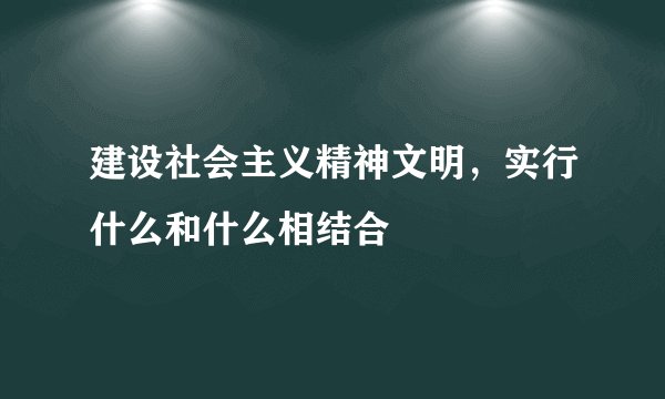 建设社会主义精神文明，实行什么和什么相结合