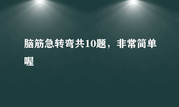 脑筋急转弯共10题，非常简单喔