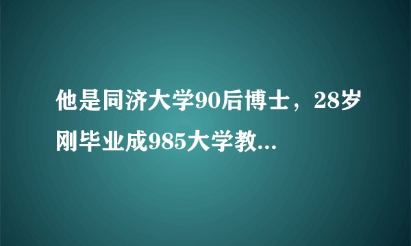 他是同济大学90后博士，28岁刚毕业成985大学教授，却总遭遇尴尬