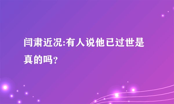 闫肃近况:有人说他已过世是真的吗？