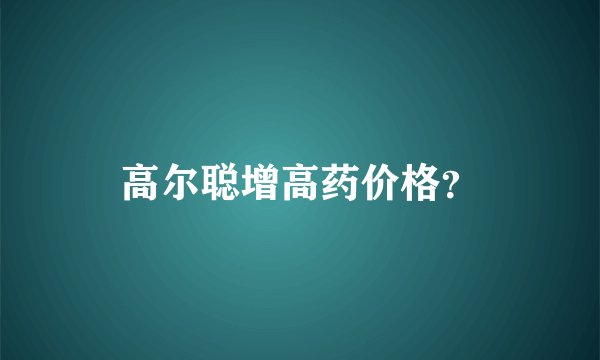 高尔聪增高药价格？