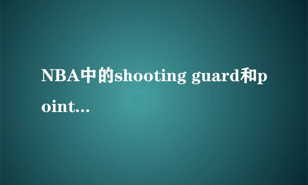 NBA中的shooting guard和point guard 是什么意思？有什么区别？