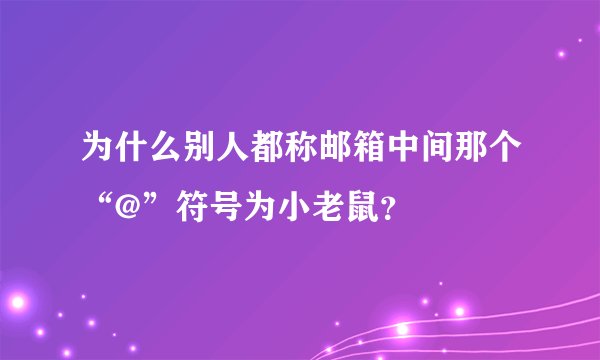 为什么别人都称邮箱中间那个“@”符号为小老鼠？