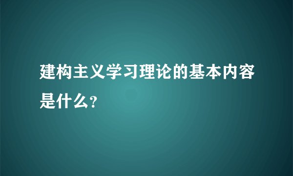 建构主义学习理论的基本内容是什么？
