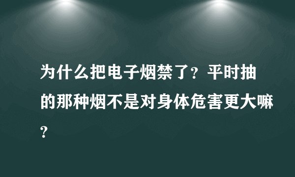 为什么把电子烟禁了？平时抽的那种烟不是对身体危害更大嘛？