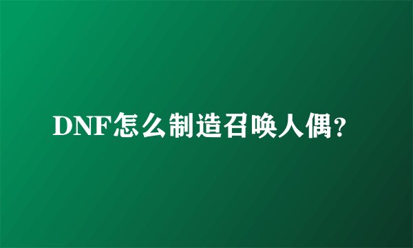 DNF怎么制造召唤人偶？