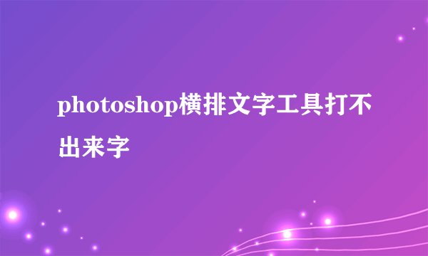 photoshop横排文字工具打不出来字