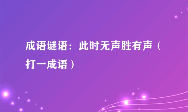 成语谜语：此时无声胜有声（打一成语）