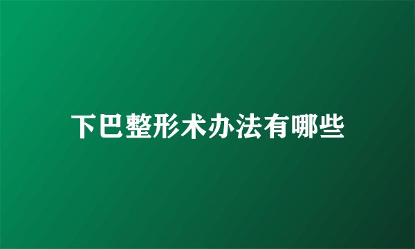 下巴整形术办法有哪些