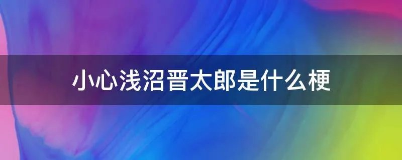 小心浅沼晋太郎是什么梗