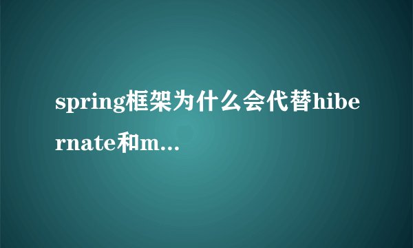 spring框架为什么会代替hibernate和mybits？